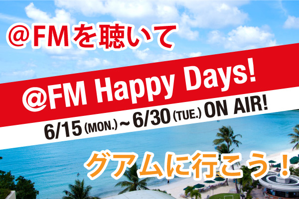 【＠FM（FM AICHI）】夏を先取り！6月15日（月）～30日（火）は、キャンペーン「＠FM Happy Days！」を展開！OAを聴いてグアムへ行こう！