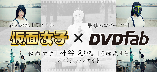 仮面女子 神谷えりな×DVDFab「わたしを自由に編集する」スペシャルサイトを 2016年 3月11日（金） よりオープン！