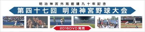 『第四十七回（2016年） 明治神宮野球大会DVD』販売サイトにて注文受付開始！