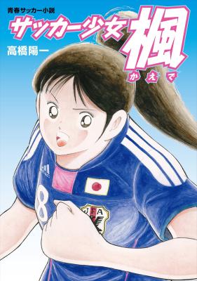 日本エンタープライズ、『キャプテン翼』著者・高橋陽一が描く青春サッカー小説『サッカー少女楓』、主要電子書店へ向け流通・販売開始！