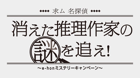 トーハン オンライン書店「e-hon」で謎解きキャンペーン第二弾を開催 ～「求ム名探偵！消えた推理作家の謎を追え！e-honミステリーキャンペーン」～ 日本推理作家協会協賛