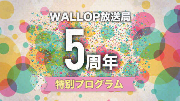 エンターテインメントプラットフォーム「WALLOP」開局５周年を記念する「WALLOP5周年特別プログラム」の開催が決定！