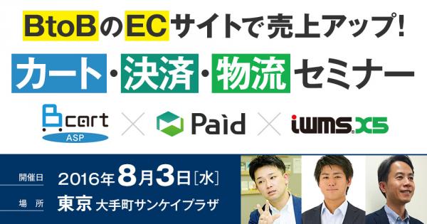 BカートASP×Paid×iWMS.X5「BtoBのECサイトで売り上げアップ！ カート・決済・物流セミナー」開催（8/3@東京）