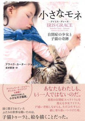 “小さなモネ”と呼ばれる天才画家　重度の自閉症を抱える少女、アイリス・グレースと 子猫が起こした奇跡の物語が、世界中を魅了した―― 家族の愛が溢れる感動のノンフィクション、待望の日本版ついに刊行！