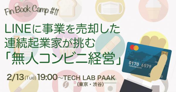 【2/13（火）19:00～TECH LAB PAAK＠渋谷】FinTech分野での連続起業家が挑む、「日本流・無人コンビニ経営」