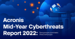 Acronis Mid-Year Cyberthreats Report2022