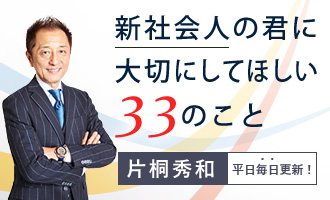 片桐秀和氏によるコラム「新社会人の君に 大切にしてほしい 33のこと」が連載開始！