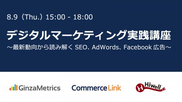 最新SEO・AdWords・Facebook広告運用を学ぶ Ginzamarkets×コマースリンク×ハイウェル3社共催セミナー 『デジタルマーケティング実践講座』（8/9開催、参加無料）