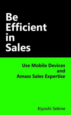 『Be Efficient in Sales: Use Mobile Devices and Amass Sales Expertise』Kindle Edition 2018年9月6日発売！