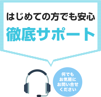 はじめての方でも安心、徹底サポート