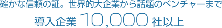 確かな信頼の証。世界的大企業から話題のベンチャーまで、導入企業8,000社以上