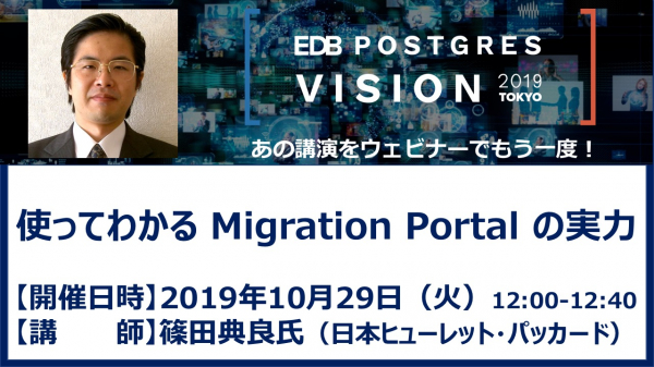 EDBは日本ヒューレット・パッカード株式会社 篠田典良氏を講師に「使ってわかる Migration Portal の実力」と題するウェビナーを2019年10月29日ランチタイムに開催いたします。