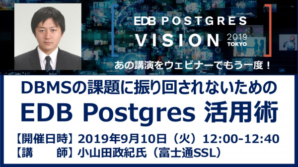 EDBは国内パートナー、富士通SSL小山田政紀氏を講師に「DBMSの課題に振り回されないためのEDB Postgres活用術」と題するウェビナーを2019年9月10日ランチタイムに開催いたします。