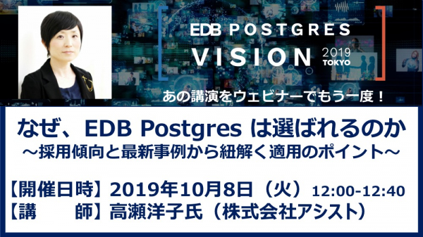 EDBは国内パートナー、アシスト高瀬洋子氏を講師に「なぜ、EDB Postgresは選ばれるのか」と題するウェビナーを2019年10月8日ランチタイムに開催いたします。