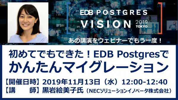 EDBはNECソリューションイノベータ黒岩絵美子氏を講師に「初めてでもできた！EDB Postgresでかんたんマイグレーション」と題するウェビナーを2019年11月13日（水）に開催いたします。
