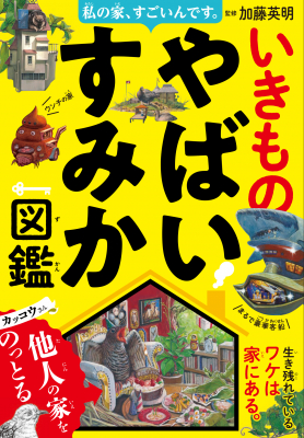 爬虫類ハンター・加藤英明氏監修　生き物の「すみか」の秘密に迫った『私の家、すごいんです。いきものやばいすみか図鑑』が発売