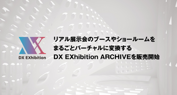 オンライン・バーチャル展示会サービス「DX EXhibition」。リアル展示会のブースやショールームをまるごとバーチャルに変換する「DX EXhibition ARCHIVE」を販売開始。