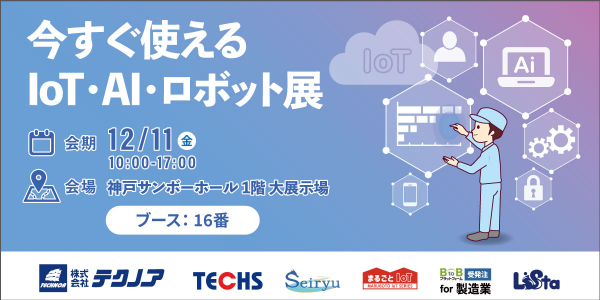 【生産管理とIoTのテクノア】12/11 に開催される 「今すぐ使えるIoT・AI・ロボット展」（神戸サンボーホール）に出展します