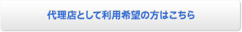 代理店として利用希望の方はこちら