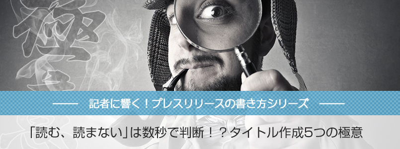 「読む、読まない」は数秒で判断！？タイトル作成5つの極意【記者に響く！プレスリリースの書き方シリーズ】