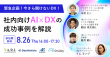 【8/26開催ウェビナー】緊急企画！今さら聞けないDX！~社内向けAIｘDXの成功事例を解説~