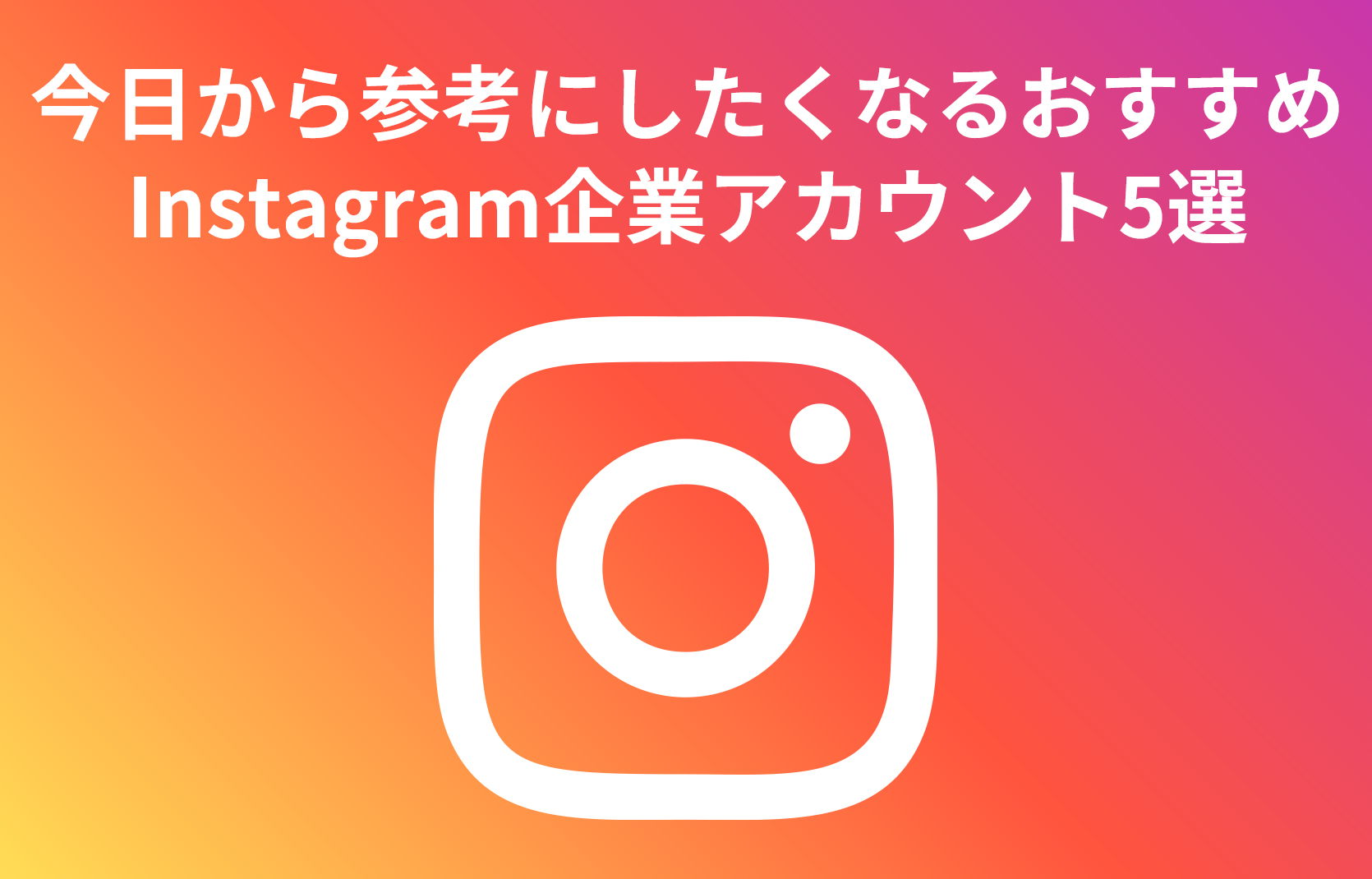 今日から参考にしたくなるおすすめInstagram企業アカウント5選