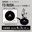 CORSAIR T3 RUSHレビューキャンペーン第2弾